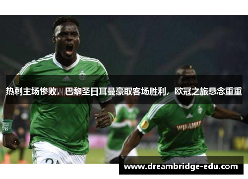 热刺主场惨败，巴黎圣日耳曼豪取客场胜利，欧冠之旅悬念重重