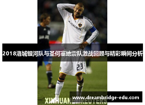 2018洛城银河队与圣何塞地震队激战回顾与精彩瞬间分析