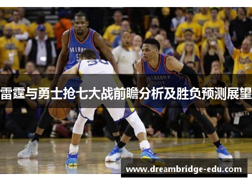 雷霆与勇士抢七大战前瞻分析及胜负预测展望