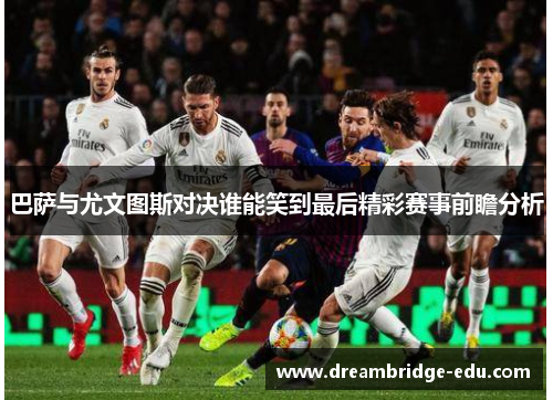 巴萨与尤文图斯对决谁能笑到最后精彩赛事前瞻分析