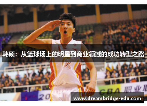 韩硕：从篮球场上的明星到商业领域的成功转型之路