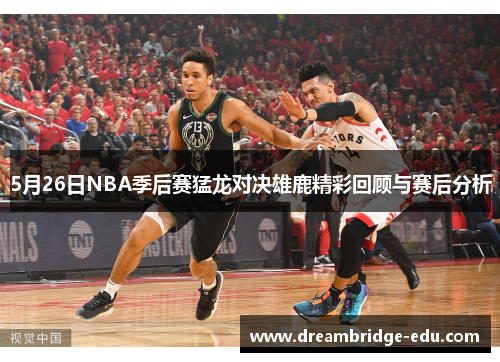 5月26日NBA季后赛猛龙对决雄鹿精彩回顾与赛后分析