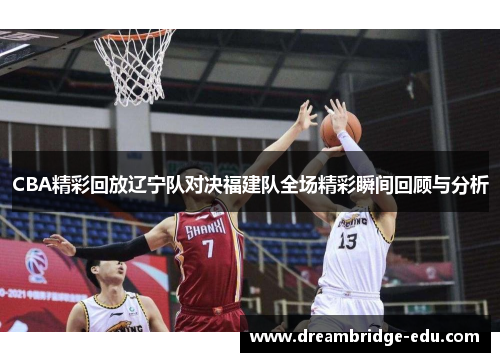 CBA精彩回放辽宁队对决福建队全场精彩瞬间回顾与分析