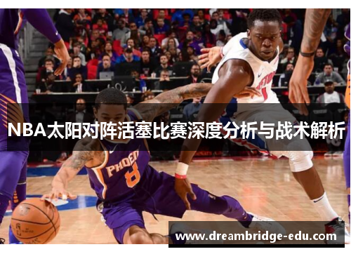 NBA太阳对阵活塞比赛深度分析与战术解析