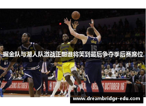 掘金队与湖人队激战正酣谁将笑到最后争夺季后赛席位