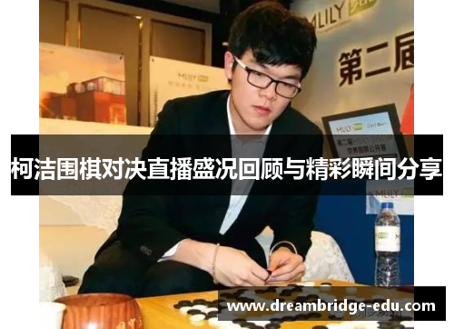 柯洁围棋对决直播盛况回顾与精彩瞬间分享